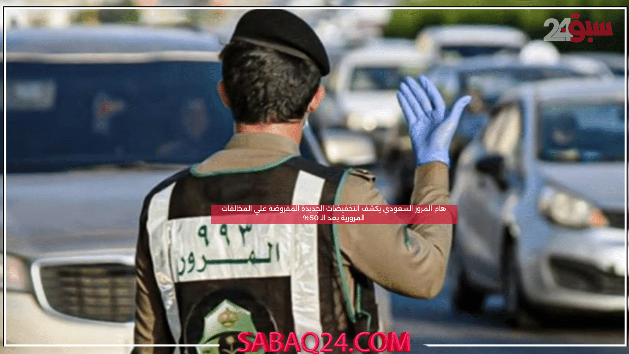 هام المرور السعودي يكشف التخفيضات الجديدة المفروضة علي المخالفات المرورية بعد الـ 50%