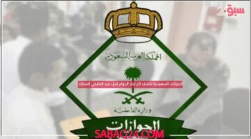 الجوازات السعودية تكشف اخر ايام الدوام قبل عيد الاضحي المبارك